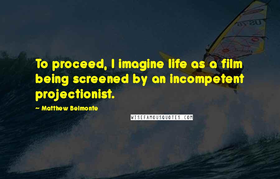 Matthew Belmonte quotes: To proceed, I imagine life as a film being screened by an incompetent projectionist.