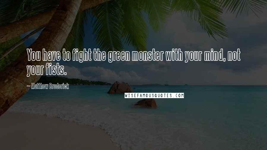 Matthew Broderick quotes: You have to fight the green monster with your mind, not your fists.