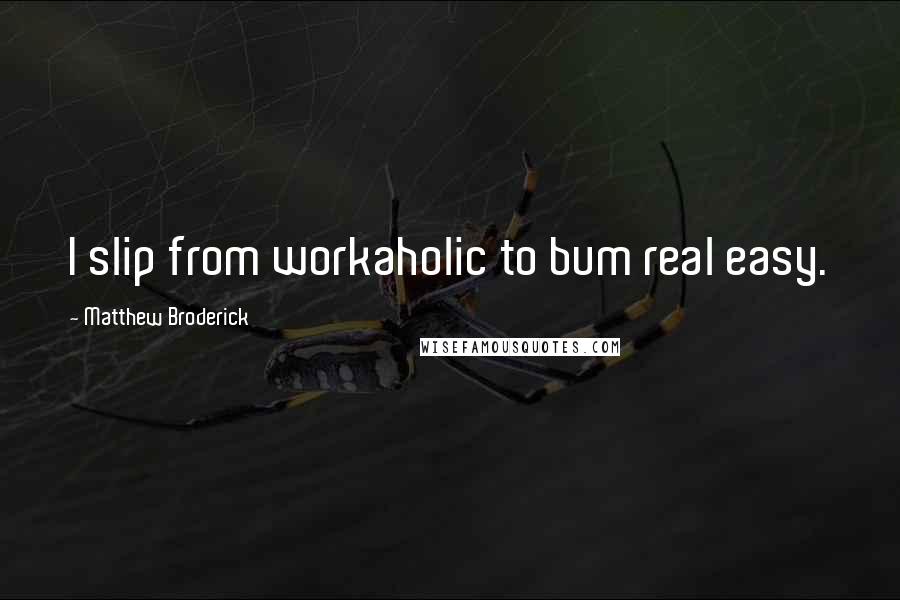 Matthew Broderick quotes: I slip from workaholic to bum real easy.