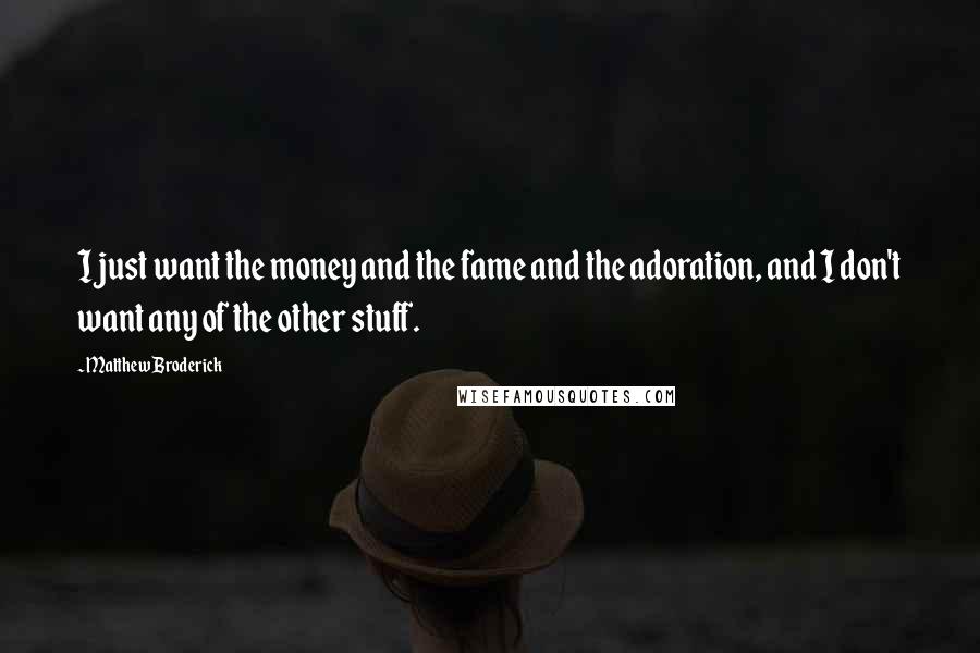 Matthew Broderick quotes: I just want the money and the fame and the adoration, and I don't want any of the other stuff.