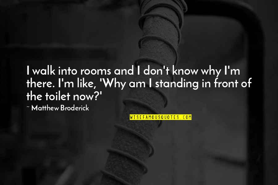 Matthew Broderick Quotes By Matthew Broderick: I walk into rooms and I don't know