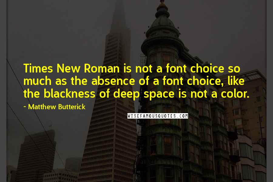 Matthew Butterick quotes: Times New Roman is not a font choice so much as the absence of a font choice, like the blackness of deep space is not a color.