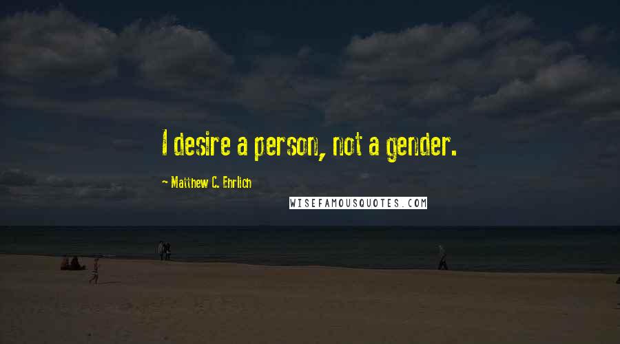 Matthew C. Ehrlich quotes: I desire a person, not a gender.