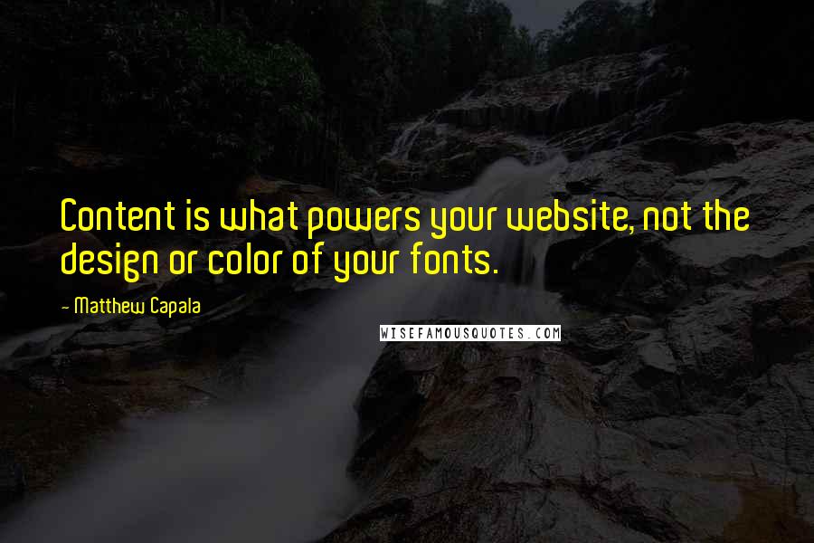 Matthew Capala quotes: Content is what powers your website, not the design or color of your fonts.