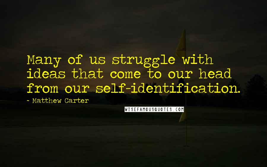 Matthew Carter quotes: Many of us struggle with ideas that come to our head from our self-identification.