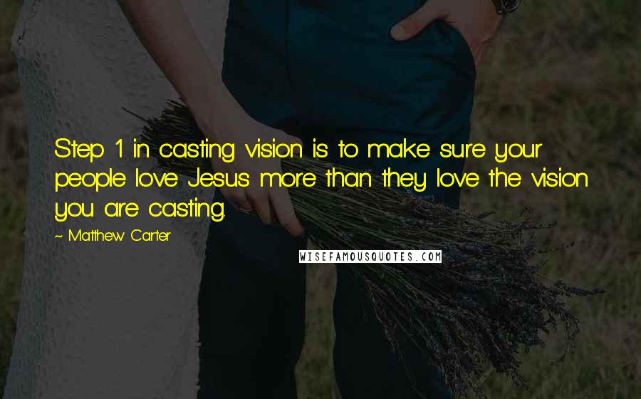 Matthew Carter quotes: Step 1 in casting vision is to make sure your people love Jesus more than they love the vision you are casting.