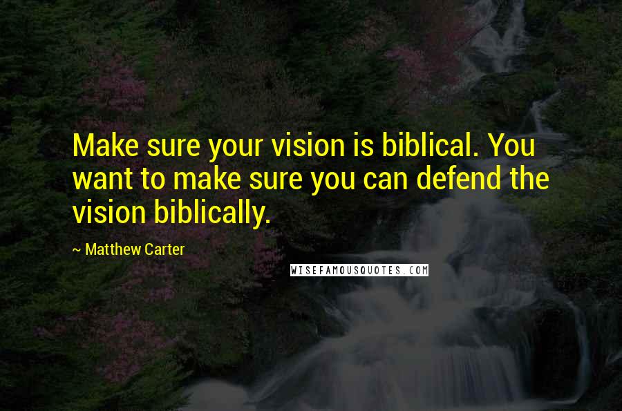 Matthew Carter quotes: Make sure your vision is biblical. You want to make sure you can defend the vision biblically.