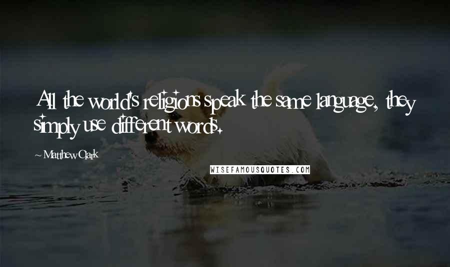 Matthew Clark quotes: All the world's religions speak the same language, they simply use different words.