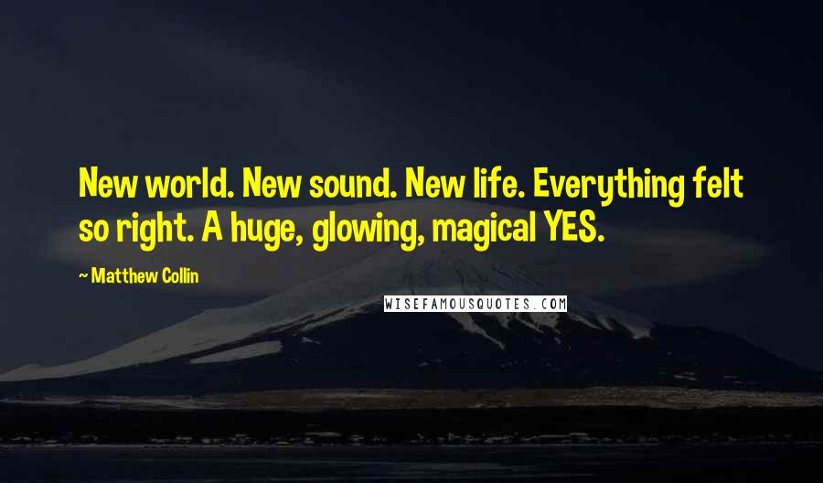 Matthew Collin quotes: New world. New sound. New life. Everything felt so right. A huge, glowing, magical YES.