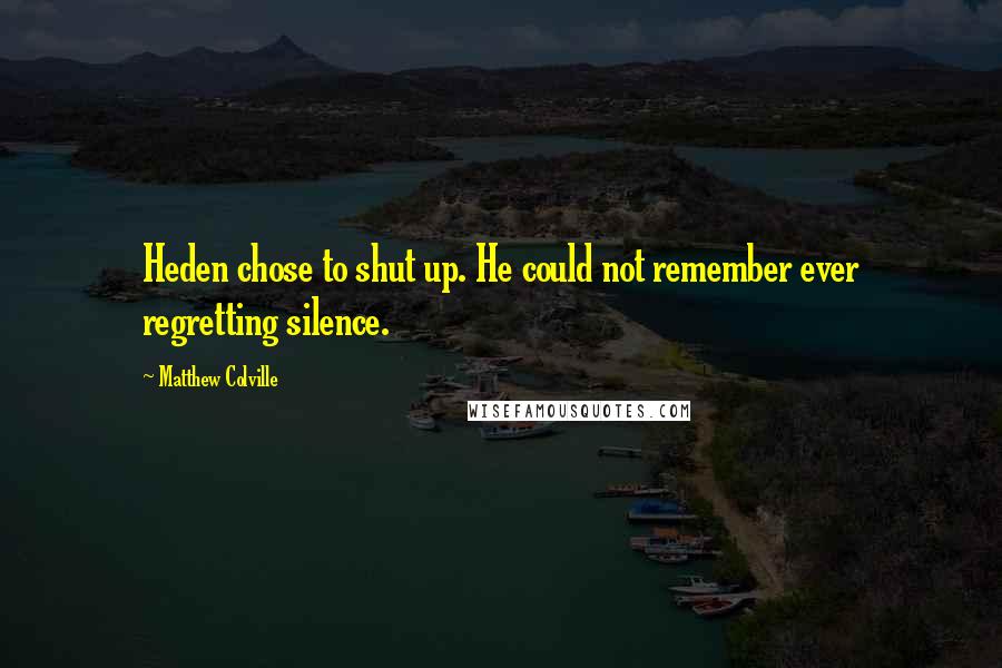 Matthew Colville quotes: Heden chose to shut up. He could not remember ever regretting silence.