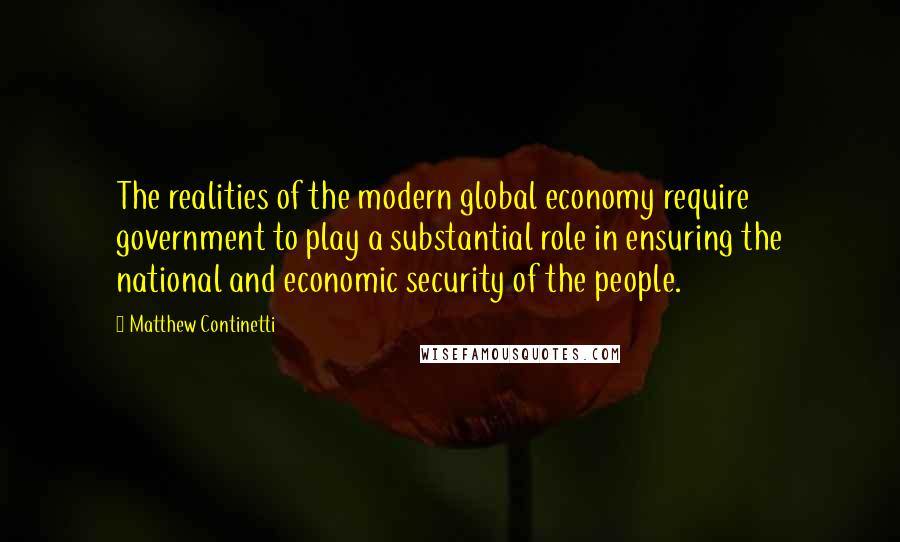 Matthew Continetti quotes: The realities of the modern global economy require government to play a substantial role in ensuring the national and economic security of the people.