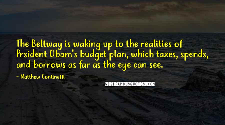 Matthew Continetti quotes: The Beltway is waking up to the realities of Prsident Obam's budget plan, which taxes, spends, and borrows as far as the eye can see.