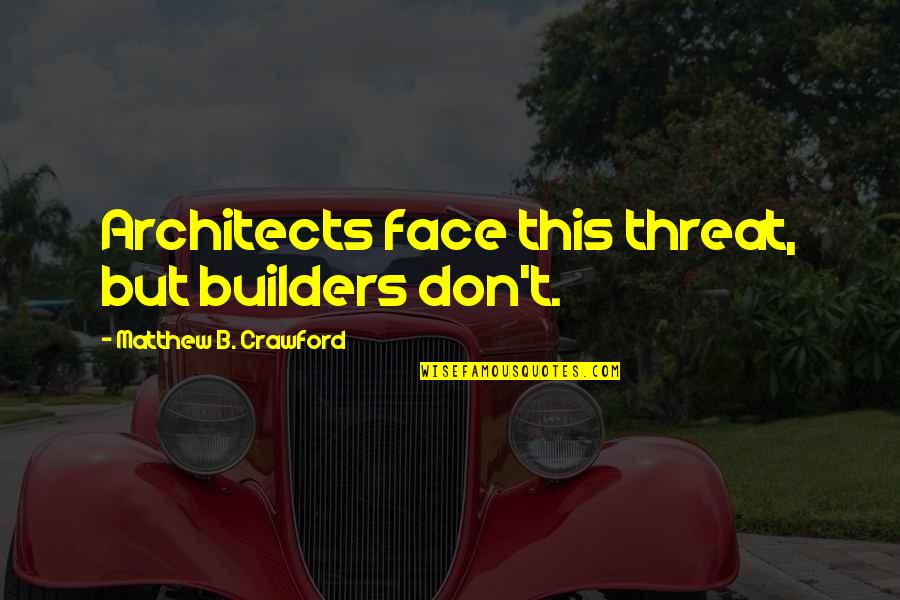 Matthew Crawford Quotes By Matthew B. Crawford: Architects face this threat, but builders don't.