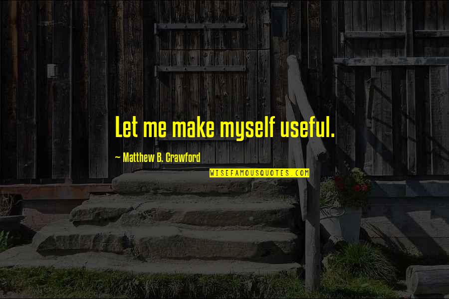 Matthew Crawford Quotes By Matthew B. Crawford: Let me make myself useful.