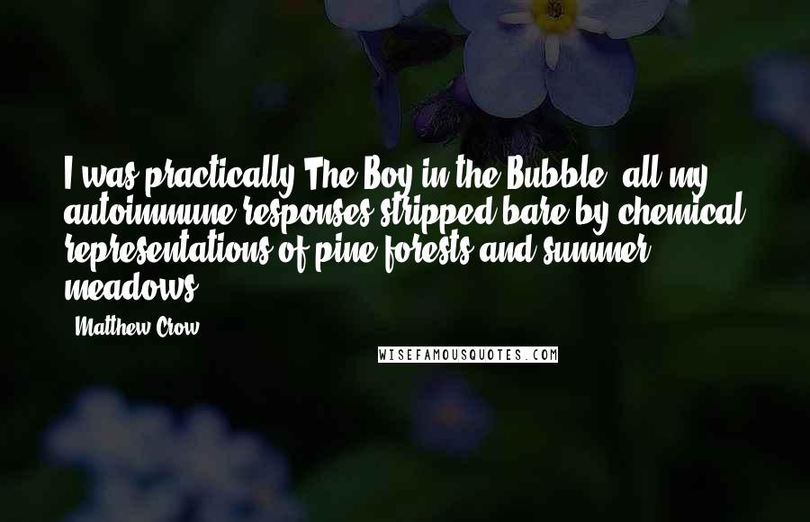 Matthew Crow quotes: I was practically The Boy in the Bubble; all my autoimmune responses stripped bare by chemical representations of pine forests and summer meadows.