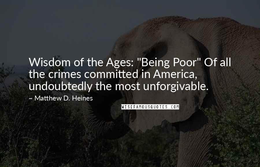 Matthew D. Heines quotes: Wisdom of the Ages: "Being Poor" Of all the crimes committed in America, undoubtedly the most unforgivable.