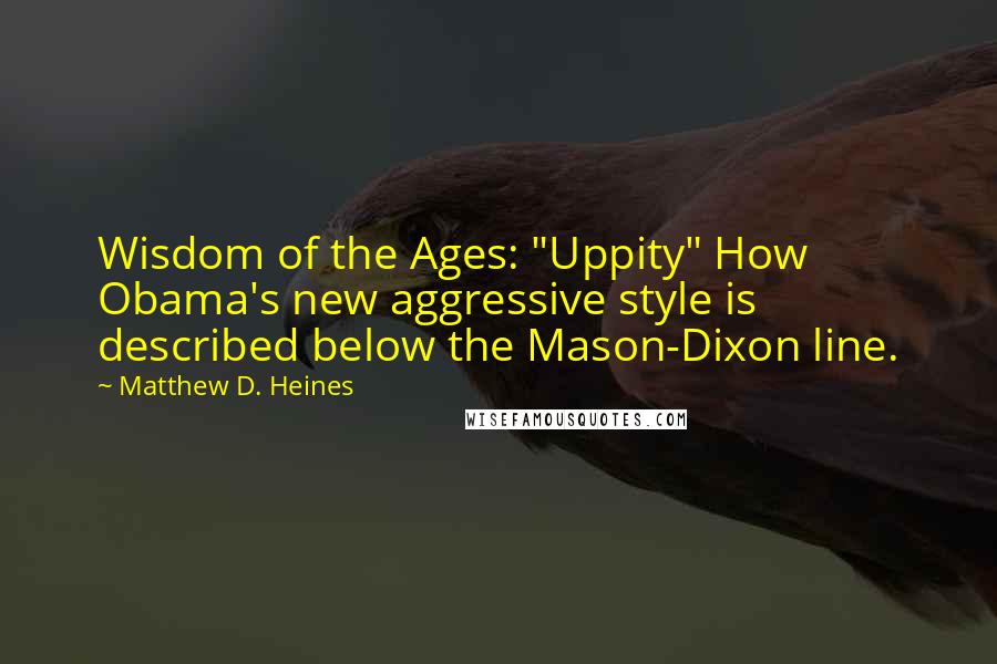 Matthew D. Heines quotes: Wisdom of the Ages: "Uppity" How Obama's new aggressive style is described below the Mason-Dixon line.
