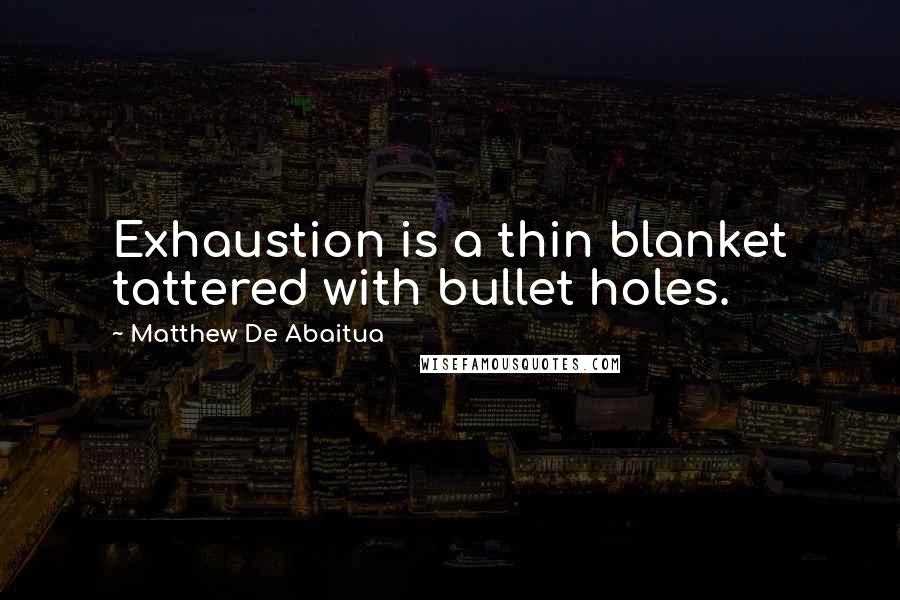 Matthew De Abaitua quotes: Exhaustion is a thin blanket tattered with bullet holes.