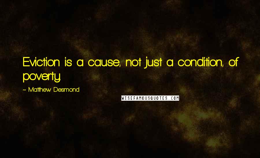 Matthew Desmond quotes: Eviction is a cause, not just a condition, of poverty.