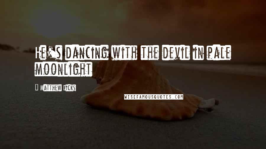 Matthew Dicks quotes: He's dancing with the devil in pale moonlight