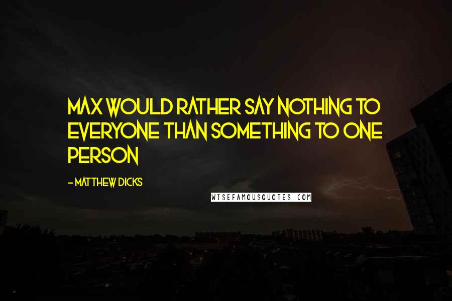 Matthew Dicks quotes: Max would rather say nothing to everyone than something to one person