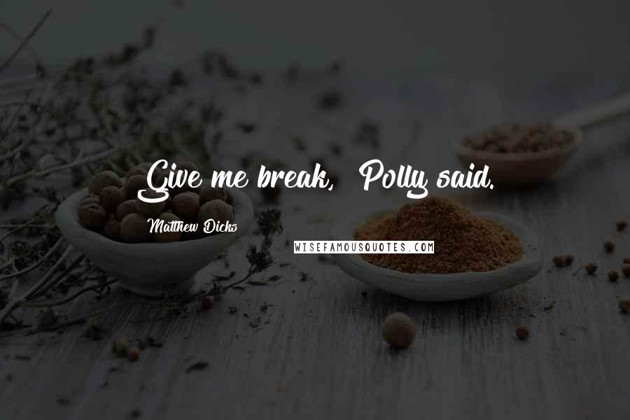 Matthew Dicks quotes: Give me break," Polly said.