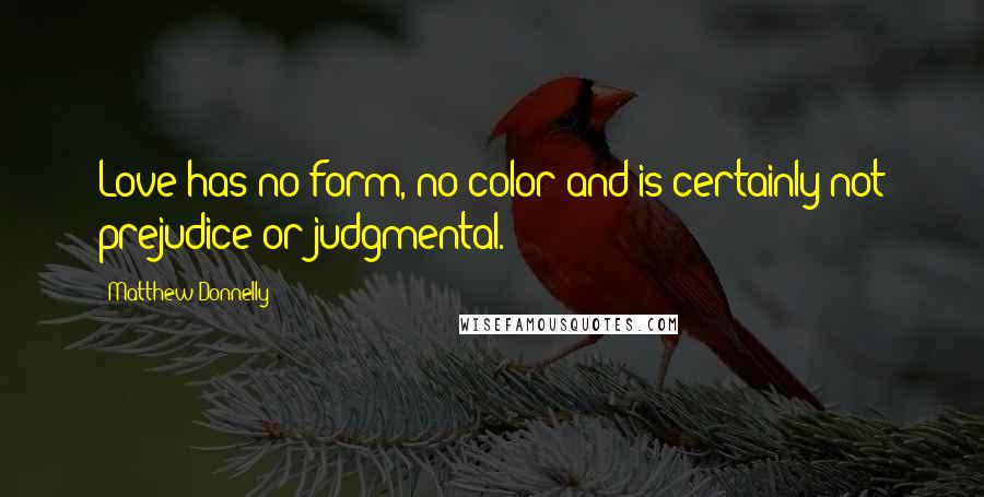 Matthew Donnelly quotes: Love has no form, no color and is certainly not prejudice or judgmental.
