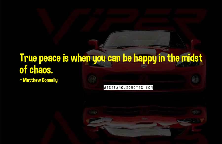 Matthew Donnelly quotes: True peace is when you can be happy in the midst of chaos.