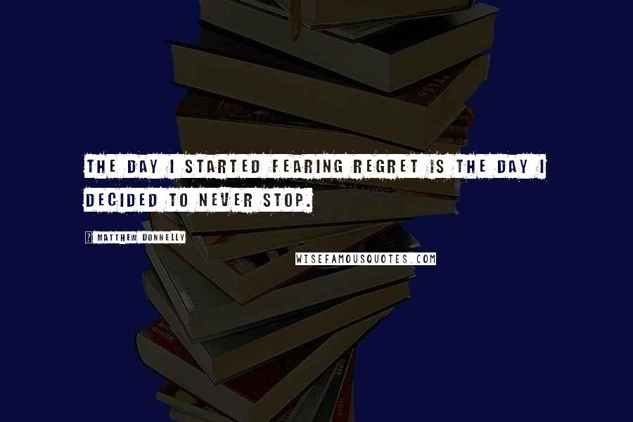 Matthew Donnelly quotes: The day I started fearing regret is the day I decided to never stop.