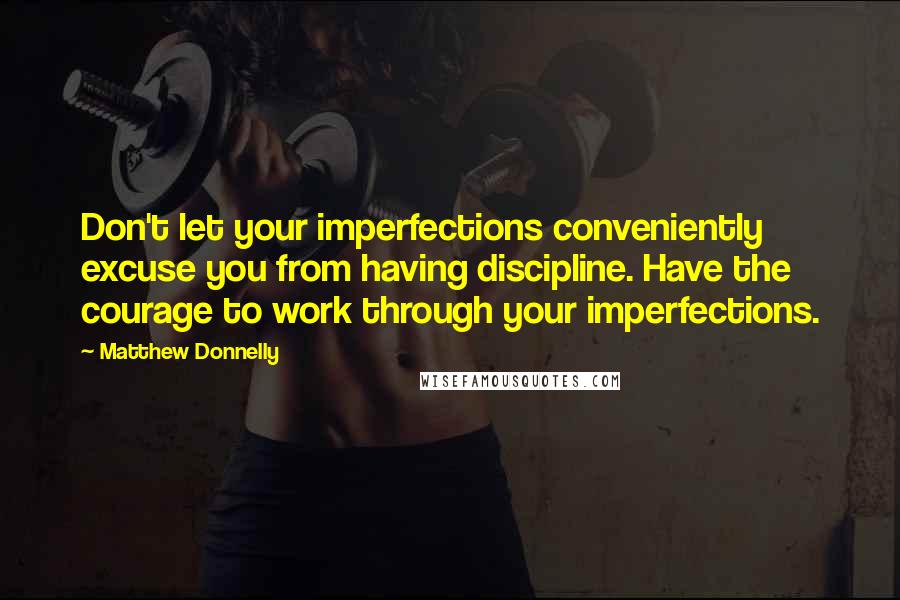 Matthew Donnelly quotes: Don't let your imperfections conveniently excuse you from having discipline. Have the courage to work through your imperfections.