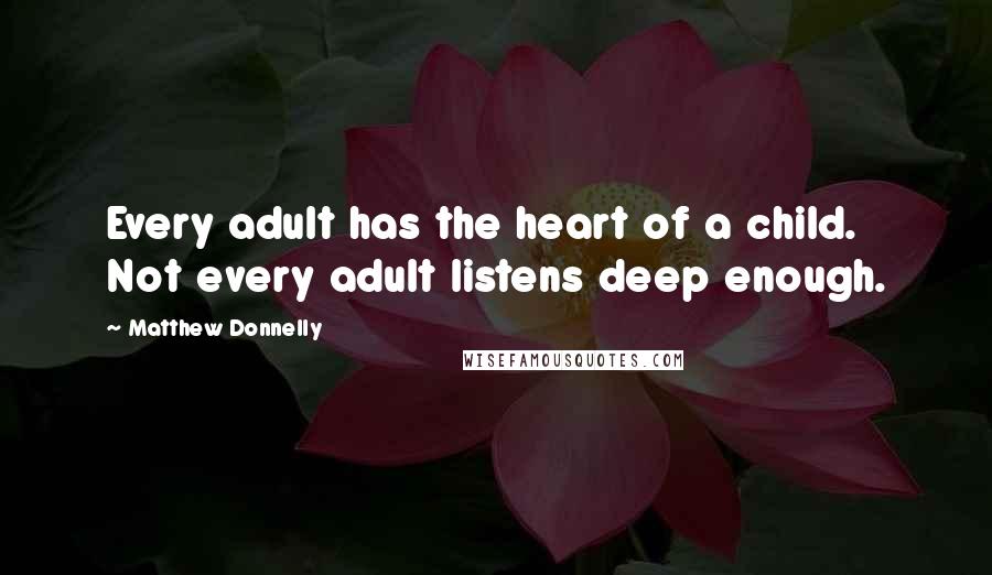 Matthew Donnelly quotes: Every adult has the heart of a child. Not every adult listens deep enough.