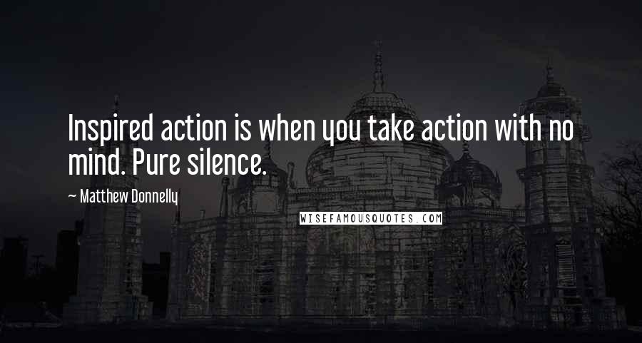 Matthew Donnelly quotes: Inspired action is when you take action with no mind. Pure silence.