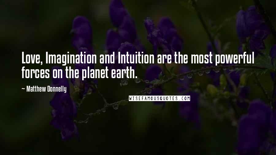 Matthew Donnelly quotes: Love, Imagination and Intuition are the most powerful forces on the planet earth.