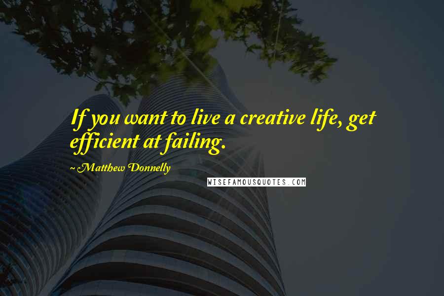 Matthew Donnelly quotes: If you want to live a creative life, get efficient at failing.
