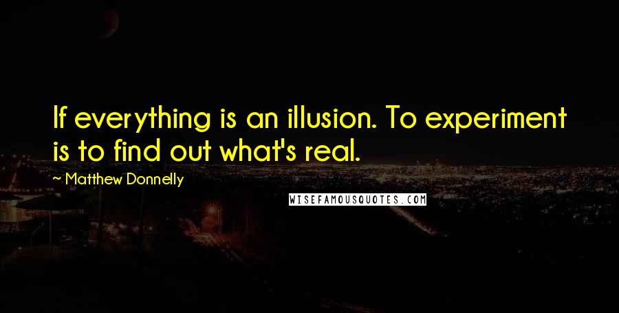 Matthew Donnelly quotes: If everything is an illusion. To experiment is to find out what's real.