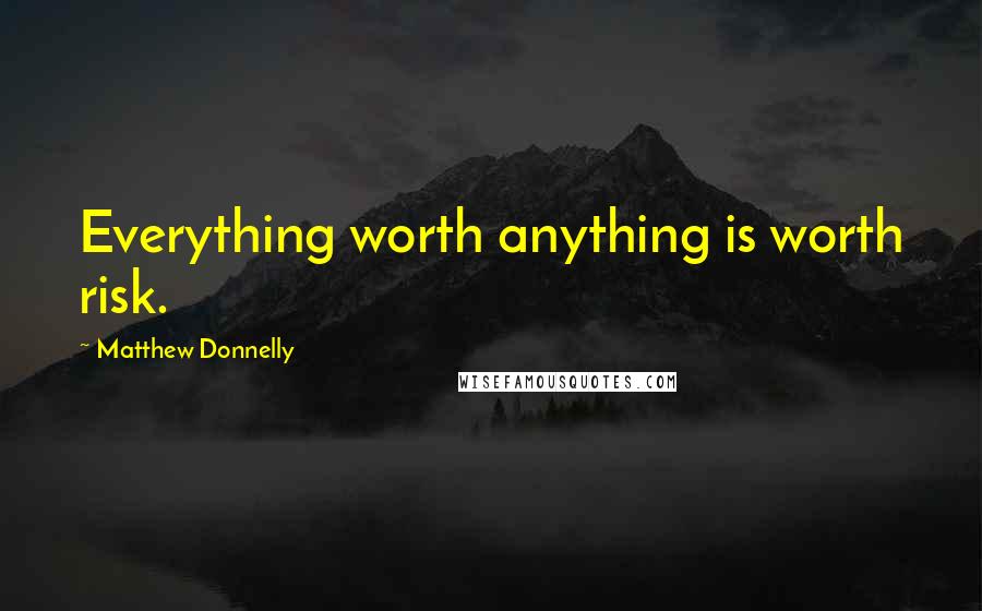 Matthew Donnelly quotes: Everything worth anything is worth risk.