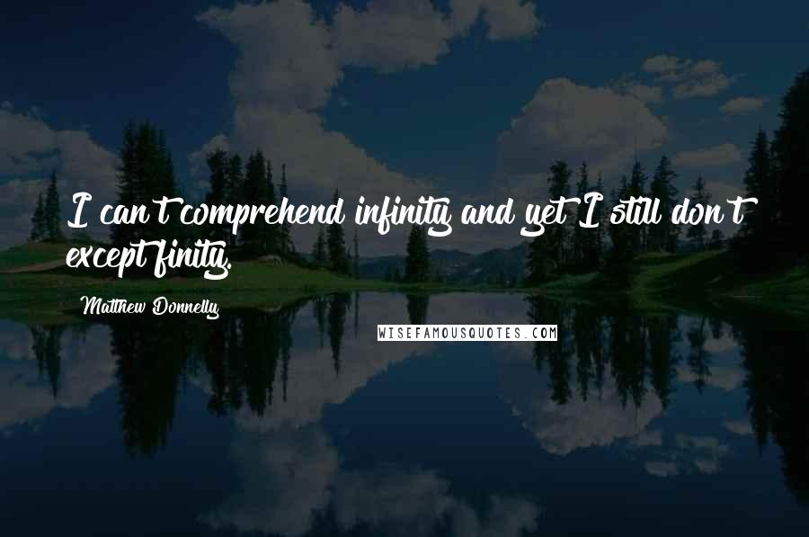 Matthew Donnelly quotes: I can't comprehend infinity and yet I still don't except finity.