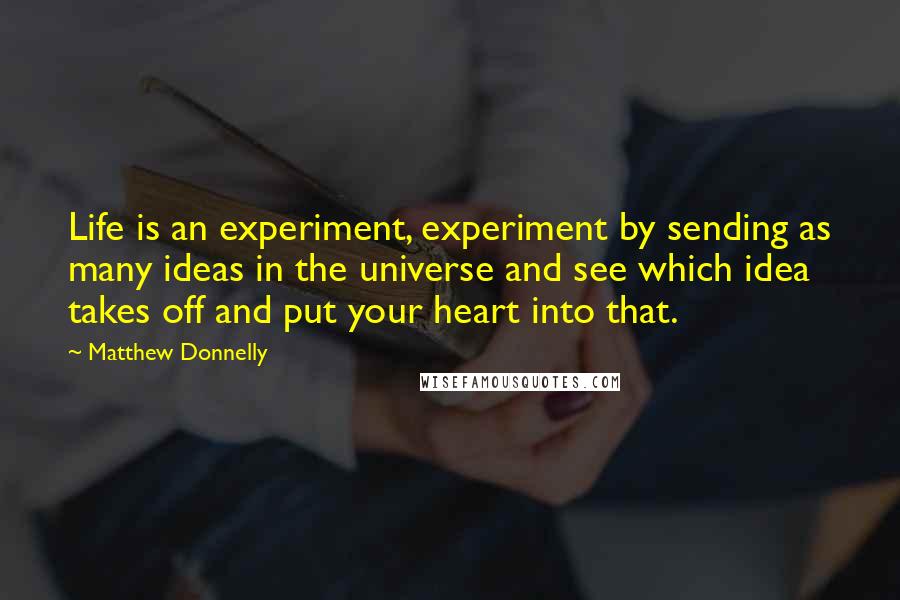 Matthew Donnelly quotes: Life is an experiment, experiment by sending as many ideas in the universe and see which idea takes off and put your heart into that.