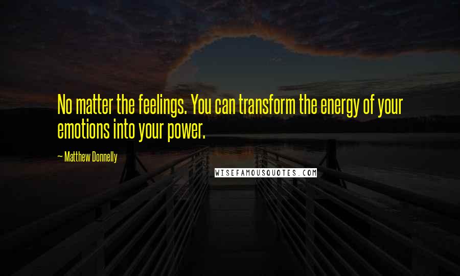 Matthew Donnelly quotes: No matter the feelings. You can transform the energy of your emotions into your power.