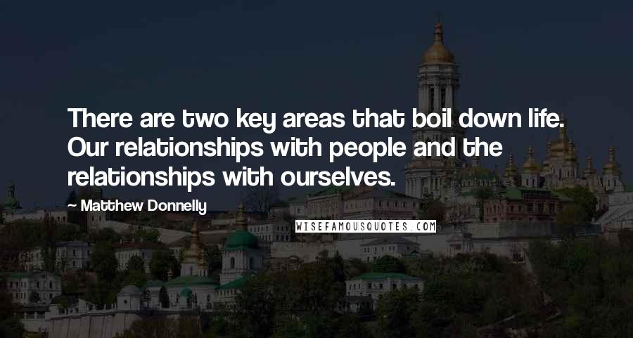 Matthew Donnelly quotes: There are two key areas that boil down life. Our relationships with people and the relationships with ourselves.