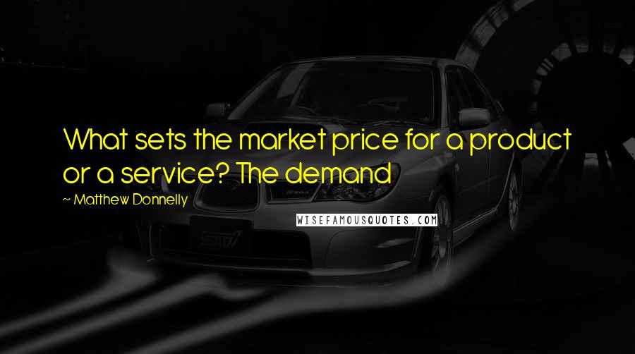 Matthew Donnelly quotes: What sets the market price for a product or a service? The demand