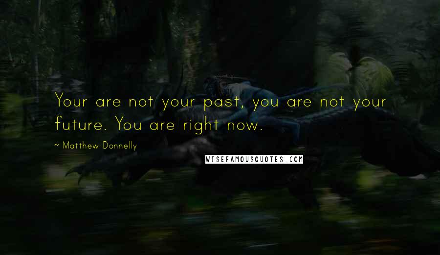 Matthew Donnelly quotes: Your are not your past, you are not your future. You are right now.