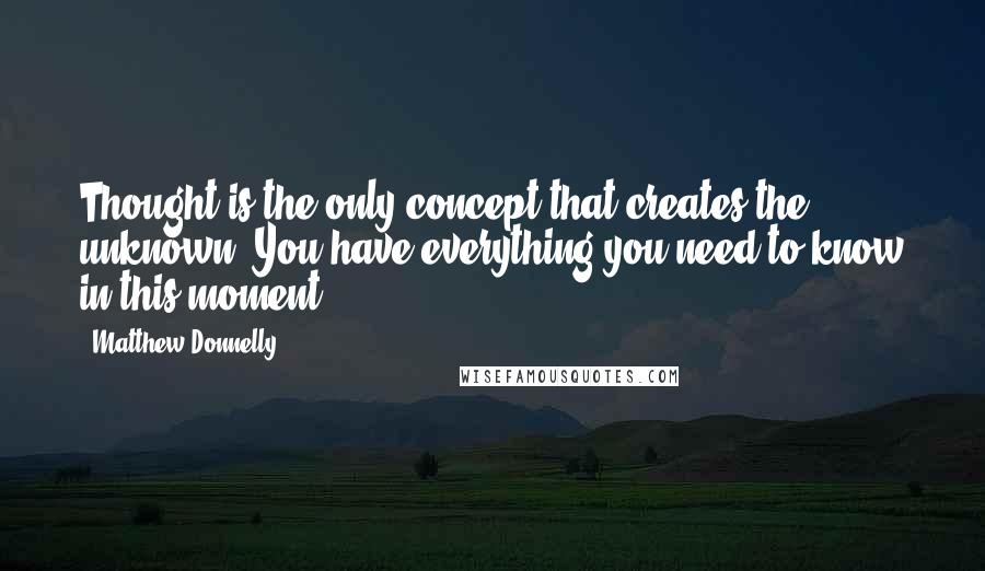 Matthew Donnelly quotes: Thought is the only concept that creates the unknown. You have everything you need to know in this moment.