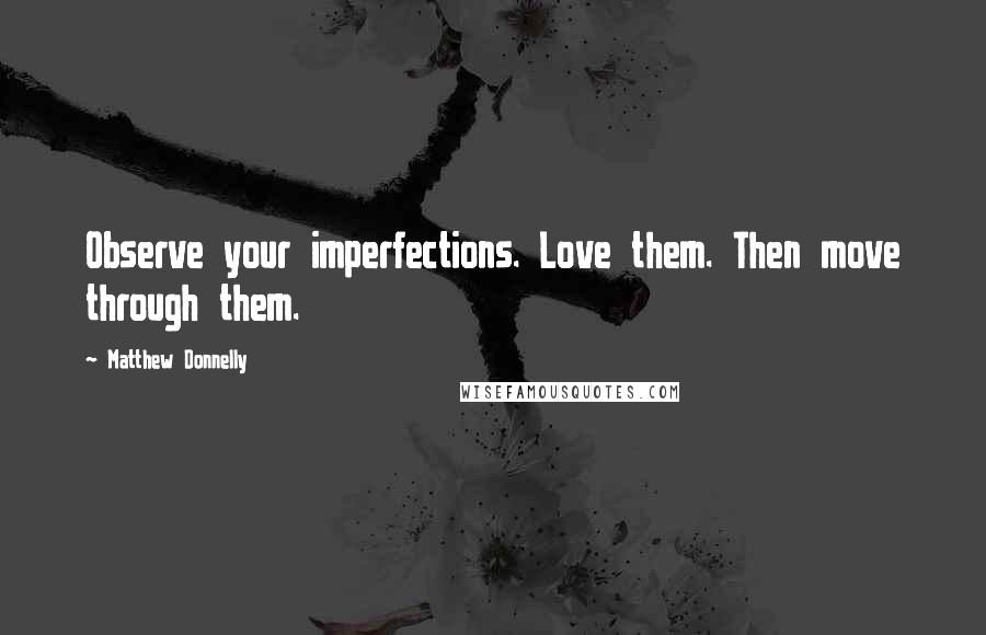 Matthew Donnelly quotes: Observe your imperfections. Love them. Then move through them.