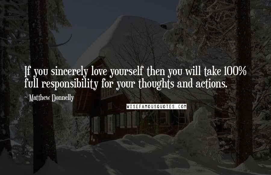 Matthew Donnelly quotes: If you sincerely love yourself then you will take 100% full responsibility for your thoughts and actions.