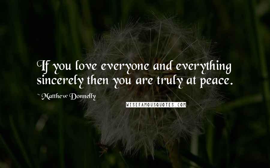 Matthew Donnelly quotes: If you love everyone and everything sincerely then you are truly at peace.