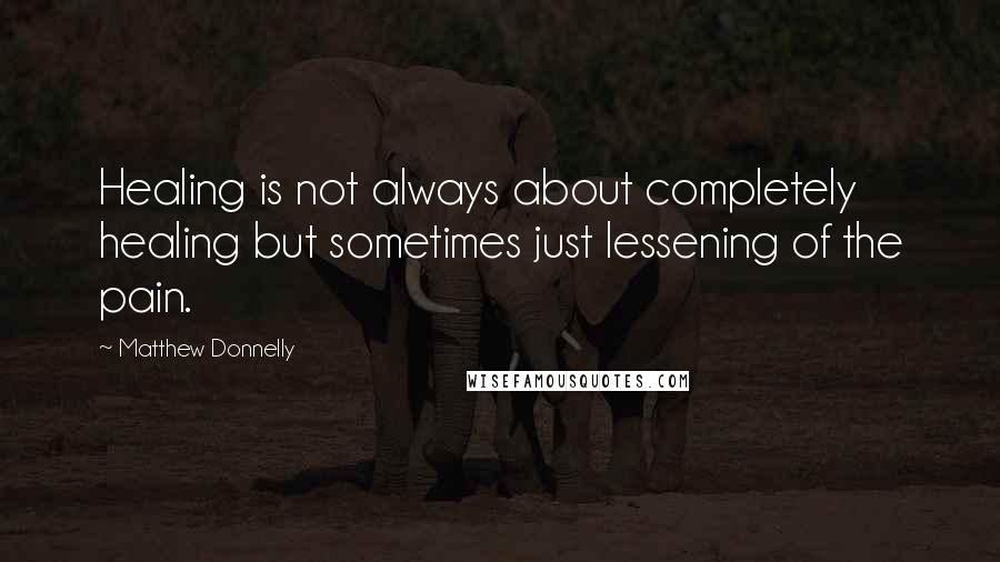Matthew Donnelly quotes: Healing is not always about completely healing but sometimes just lessening of the pain.