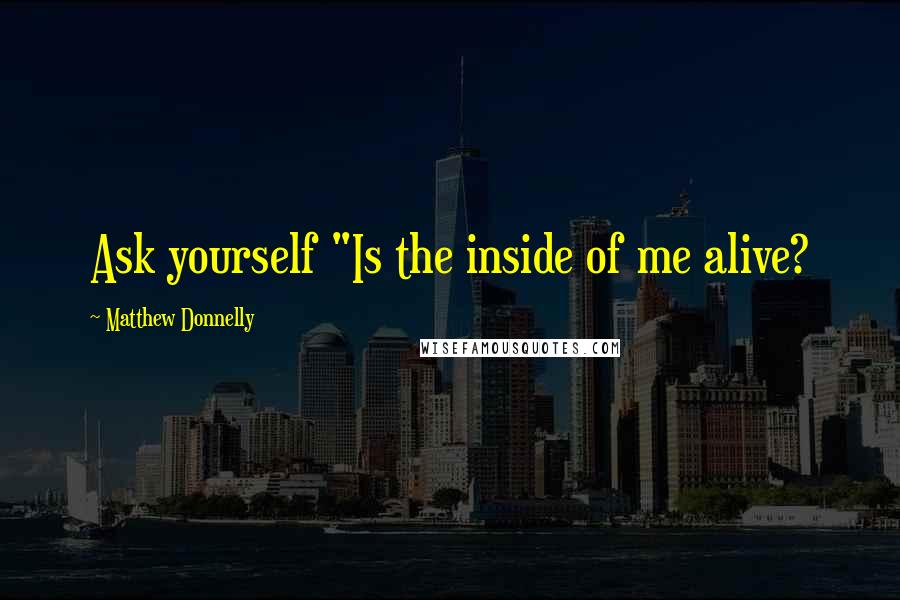 Matthew Donnelly quotes: Ask yourself "Is the inside of me alive?
