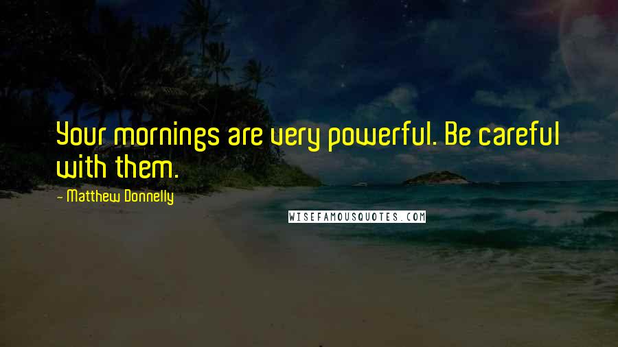 Matthew Donnelly quotes: Your mornings are very powerful. Be careful with them.