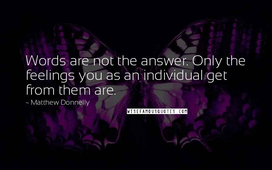Matthew Donnelly quotes: Words are not the answer. Only the feelings you as an individual get from them are.